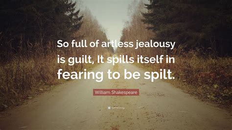 Check spelling or type a new query. William Shakespeare Quote: "So full of artless jealousy is guilt, It spills itself in fearing to ...