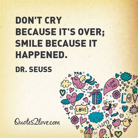 Dont cry because its over. Don't cry because it's over; smile because it happened. - Dr. Seuss - quotes2love