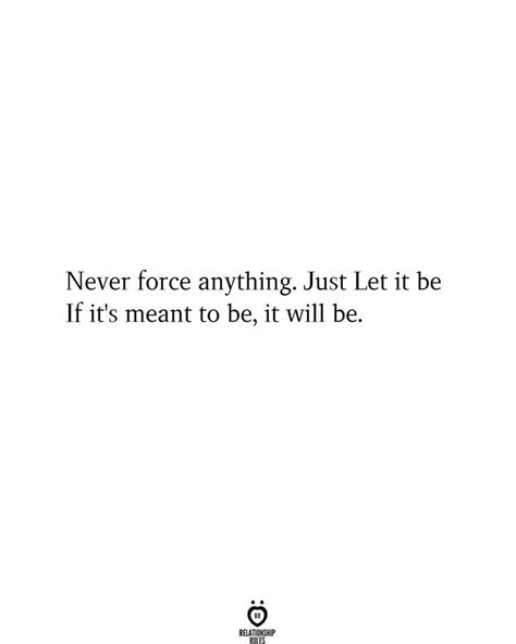 Never Force Anything Just Let It Be If Its Meant To Be It Will Be In