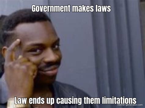 government makes laws law ends up causing them limitations meme generator