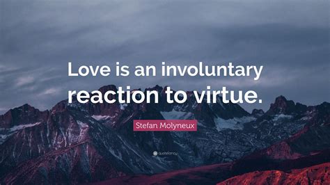 Quotations by stefan molyneux, canadian journalist, born september 24, 1966. Stefan Molyneux Quote: "Love is an involuntary reaction to virtue." (9 wallpapers) - Quotefancy