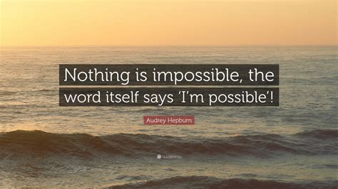 Nothing is impossible quote #1. Audrey Hepburn Quote: "Nothing is impossible, the word ...