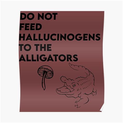 Do Not Feed Hallucinogens To The Alligators Qoute Poster For Sale By