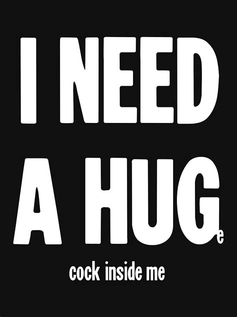 i need a hug huge cock inside me essential t shirt for sale by james hutchings redbubble