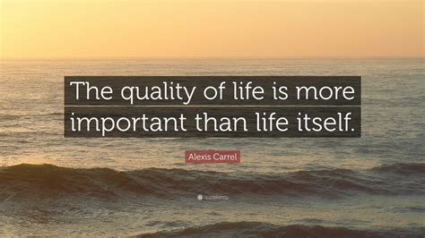 Alexis Carrel Quote “the Quality Of Life Is More Important Than Life