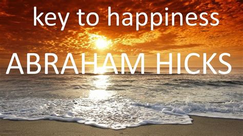 The Key To Your Happiness Is This Abraham Hicks Abraham Hicks