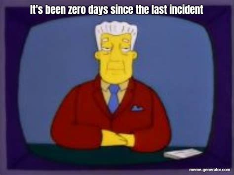 Its Been Zero Days Since The Last Incident Meme Generator