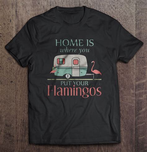 Home Is Where You Put Your Flamingos T Shirts Teeherivar