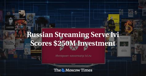 Russian Streaming Serve Ivi Scores 250m Investment The Moscow Times