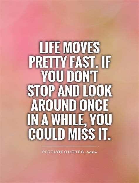 Anyway here's one you all know and love… life moves pretty fast. Life moves pretty fast. If you don't stop and look around once... | Picture Quotes