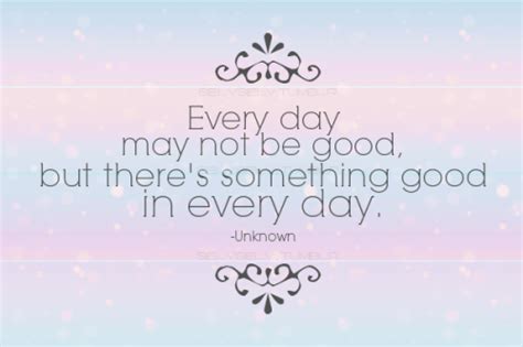 Every Day May Not Be Good But Theres Something