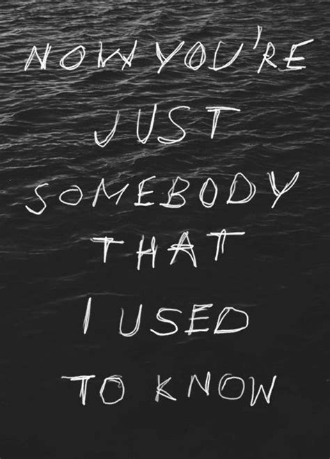 C dm and then change your number c bb c i guess that i don't need that though dm c bb c now you're just somebody that i used to know. Now you're just somebody that i used to know | Picture Quotes