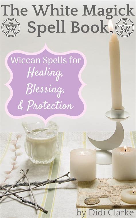 The White Magick Spell Book Wiccan Spells For Healing Blessing And