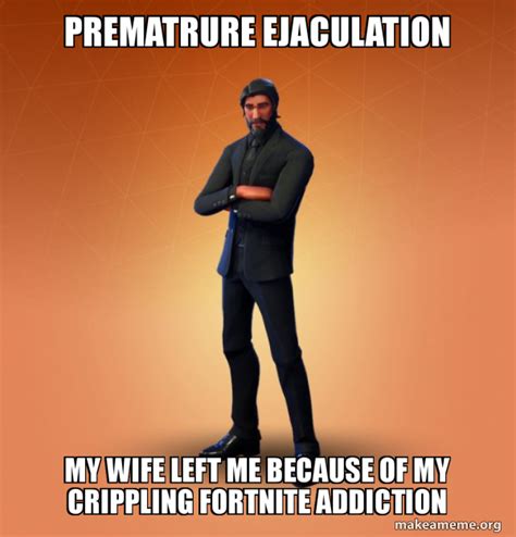 Prematrure Ejaculation My Wife Left Me Because Of My Crippling Fortnite
