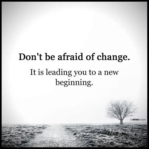 Dont Be Afraid Of Change It Is Leading You To A New Beginning Dont