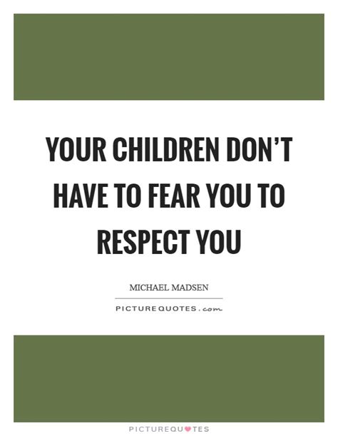 Your Children Dont Have To Fear You To Respect You Picture Quotes