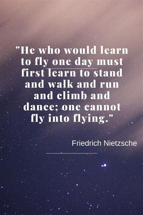 He Who Would Learn To Fly One Day Must First Learn To Stand And Walk