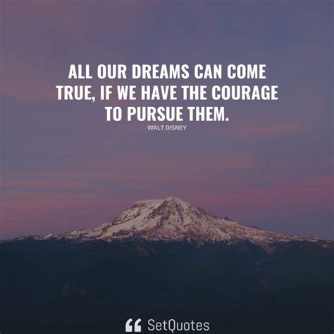 All Our Dreams Can Come True If We Have The Courage To Pursue Them