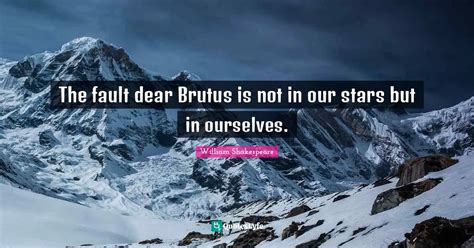 The Fault Dear Brutus Is Not In Our Stars But In Ourselves Quote By