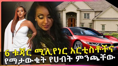 6 ቱጃር ሚሊየነር አርቲስቶችና የማታውቁት የሀብት ምንጫቸው 6 Ethiopian Rich Artists
