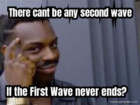 There Cant Be Any Second Wave If The First Wave Never Ends Meme