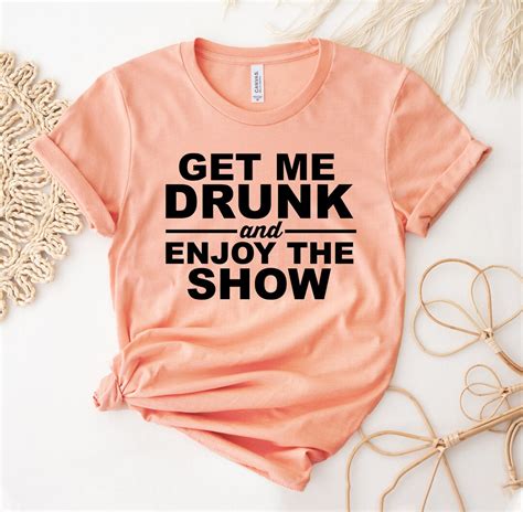 Get Me Drunk And Enjoy The Show T Shirt Sarcastic Shirt Etsy