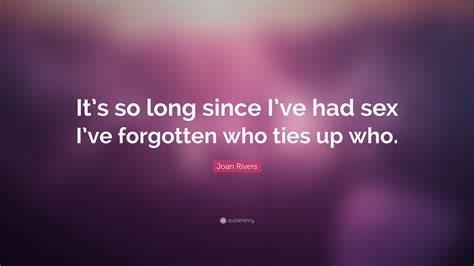 Joan Rivers Quote “it’s So Long Since I’ve Had Sex I’ve Forgotten Who Ties Up Who ”