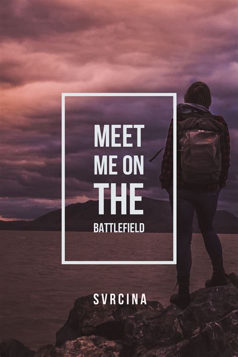 Meet me on the battlefield even on the darkest nights. I will be your