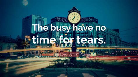 Lord Byron Quote The Busy Have No Time For Tears
