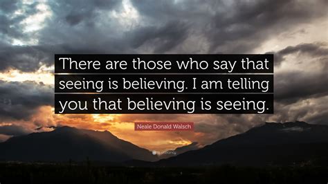 Neale Donald Walsch Quote “there Are Those Who Say That Seeing Is