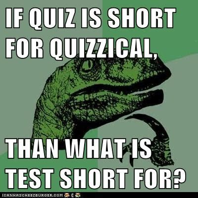 321 likes · 1 talking about this. IF QUIZ IS SHORT FOR QUIZZICAL, THAN WHAT IS TEST SHORT FOR? - Cheezburger - Funny Memes | Funny ...