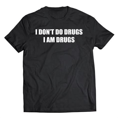 i dont do drugs i am drugs tee humor sarcastic