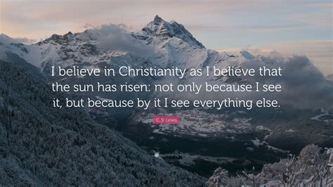 C S Lewis Quote I Believe In Christianity As I Believe That The Sun