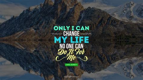 Only I Can Change My Life No One Can Do It For Me Quote By Carol