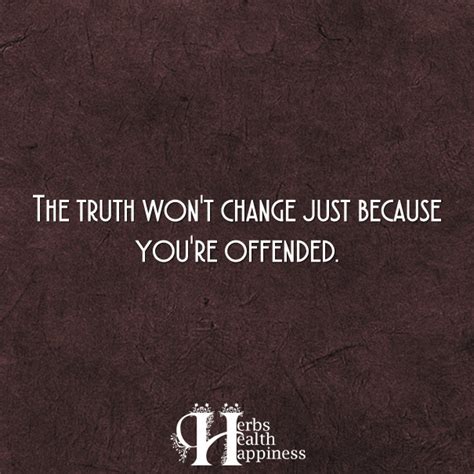 The Truth Wont Change Just Because Youre Offended Offended Quotes