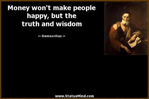 The truth makes all things complete, it brings things to fulfillment, and it brings thing to an end. Money won't make people happy, but the truth... - StatusMind.com