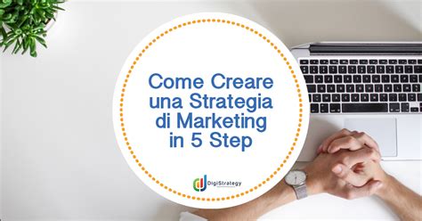 Come Creare Una Strategia Di Marketing In 5 Step Digistrategy
