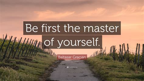 From love yourself quotes for instagram and love yourself images to i love myself funny quotes and if you don't love yourself quotes. Baltasar Gracián Quote: "Be first the master of yourself ...