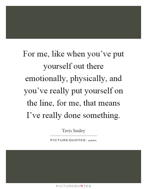There should be only people you like to be around. For me, like when you've put yourself out there ...
