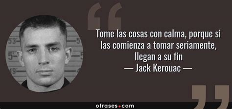 Jack Kerouac Tome Las Cosas Con Calma Porque Si Las Comienza A Tomar