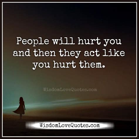 People Will Act Like You Hurt Them Wisdom Love Quotes