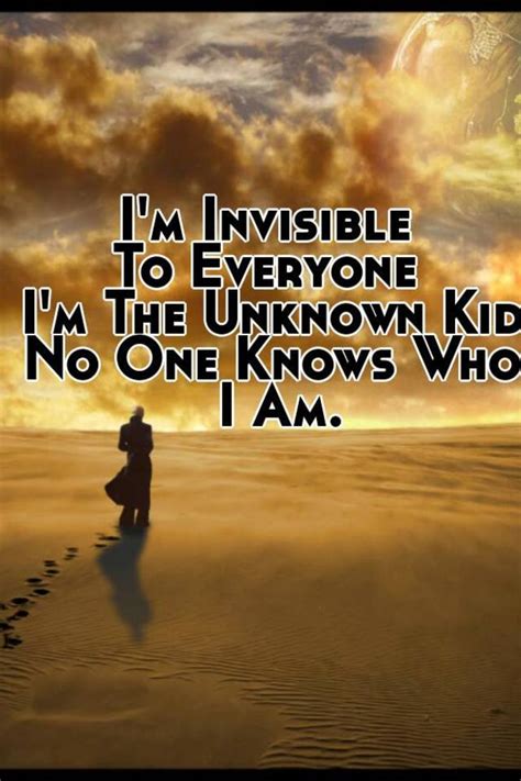 Im Invisible To Everyone Im The Unknown Kid No One Knows Who I Am