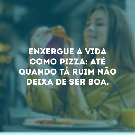 30 Frases De Pizza Para Degustar Cada Pedaço Dessa Delícia 42 Frases