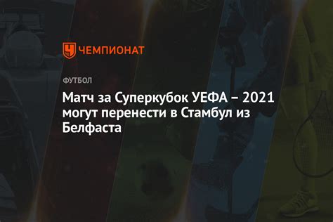 Чемпионат россии 2021/22, второй дивизион группа 3, подгруппа 1. Матч за Суперкубок УЕФА - 2021 могут перенести в Стамбул ...
