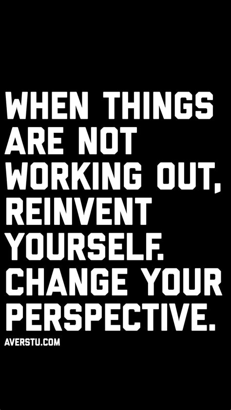 When Things Are Not Working Out Reinvent Yourself Chan Ge Your