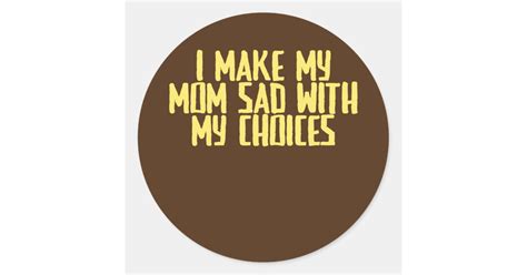 Funny Joke Sarcastic I Make My Mom Sad With My Classic Round Sticker Zazzle