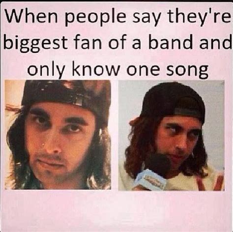 Or When They Love The Lead Singer Of The Band Just For Their Looks And