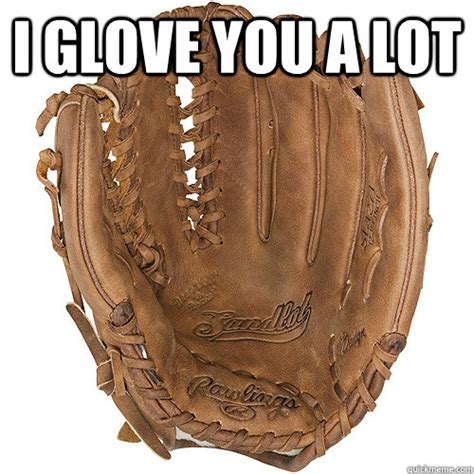 I Glove You A Lot Never There For You Glove Quickmeme