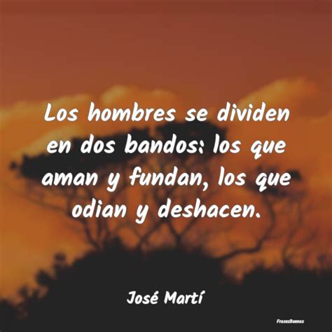 Frases de José Martí Los hombres se dividen en dos bandos lo