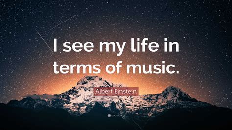 Albert Einstein Quote I See My Life In Terms Of Music